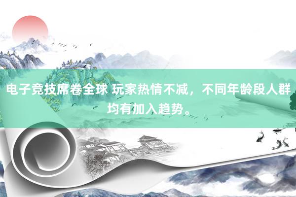 电子竞技席卷全球 玩家热情不减，不同年龄段人群均有加入趋势。