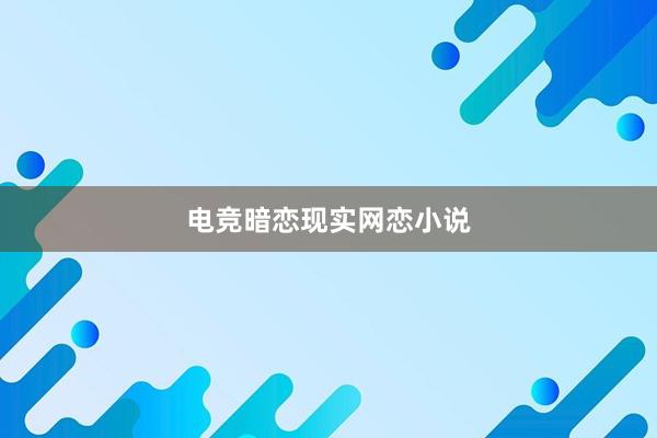 电竞暗恋现实网恋小说