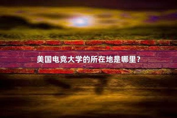 美国电竞大学的所在地是哪里？