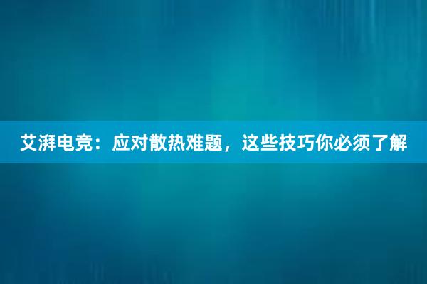 艾湃电竞：应对散热难题，这些技巧你必须了解