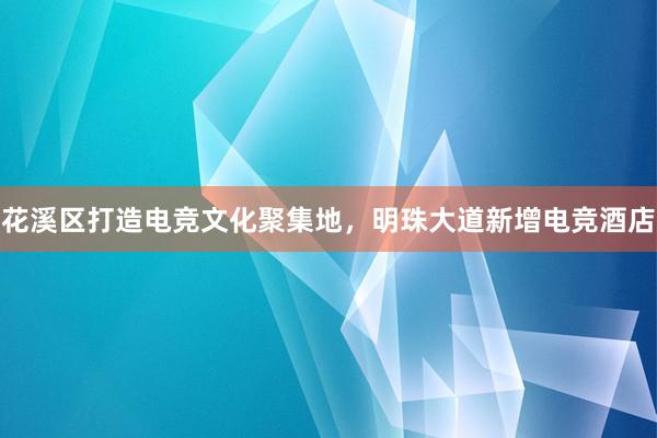 花溪区打造电竞文化聚集地，明珠大道新增电竞酒店