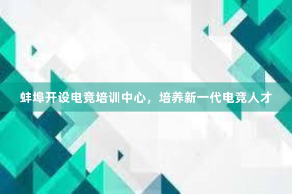 蚌埠开设电竞培训中心，培养新一代电竞人才