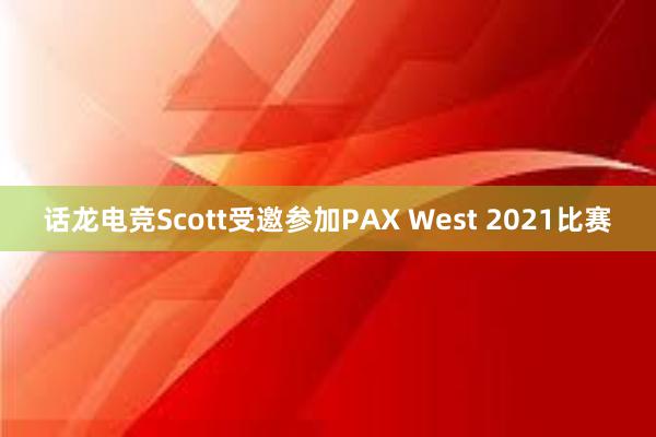 话龙电竞Scott受邀参加PAX West 2021比赛