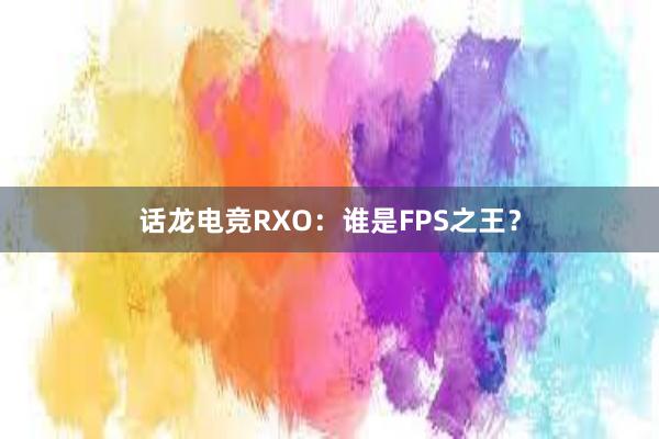 话龙电竞RXO：谁是FPS之王？