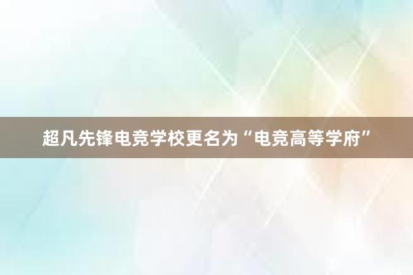 超凡先锋电竞学校更名为“电竞高等学府”