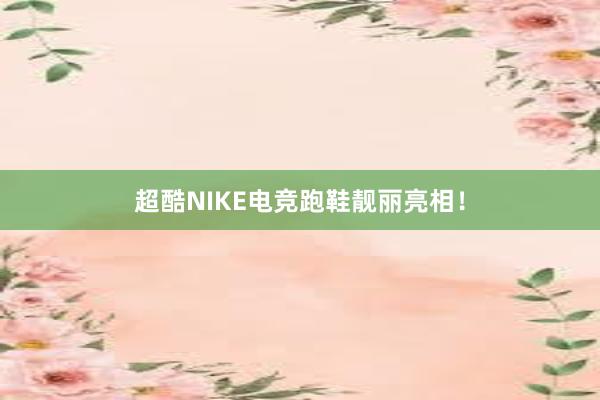 超酷NIKE电竞跑鞋靓丽亮相！