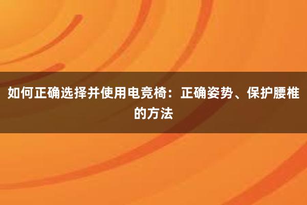 如何正确选择并使用电竞椅：正确姿势、保护腰椎的方法