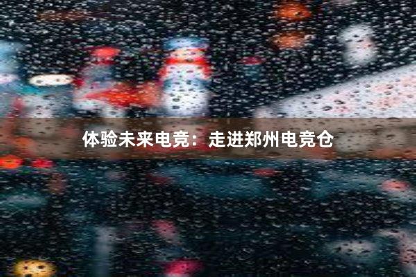 体验未来电竞：走进郑州电竞仓