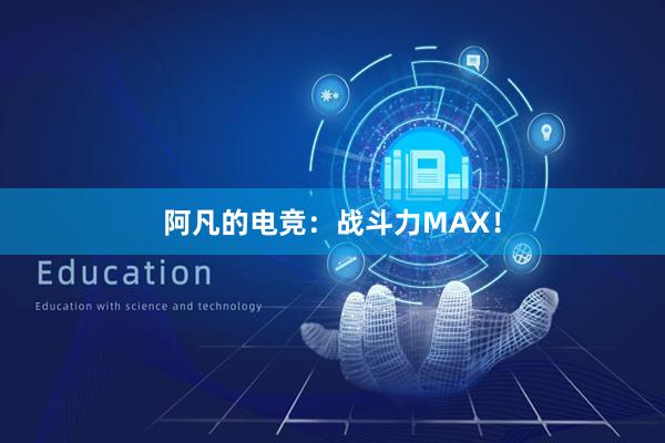 阿凡的电竞：战斗力MAX！